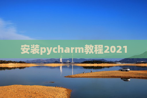 安装pycharm教程2021 安装pycharm教程2021